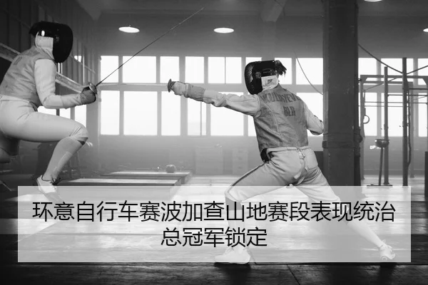 环意自行车赛波加查山地赛段表现统治总冠军锁定
