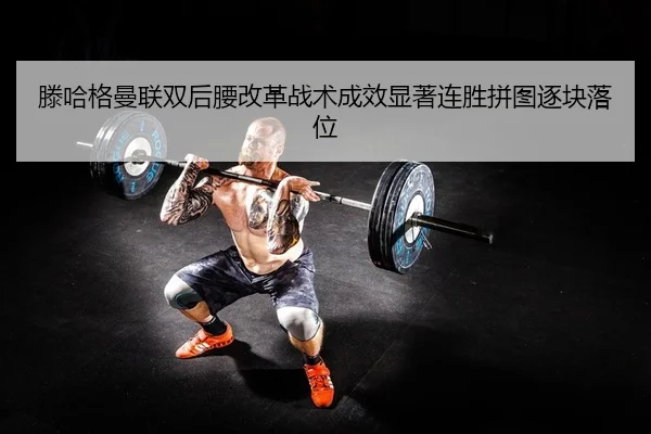 滕哈格曼联双后腰改革战术成效显著连胜拼图逐块落位